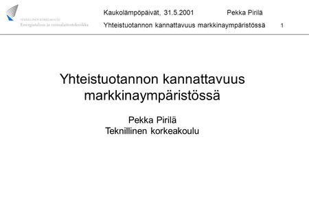 Kaukolämpöpäivät, 31.5.2001 Pekka Pirilä Yhteistuotannon kannattavuus markkinaympäristössä 1 Yhteistuotannon kannattavuus markkinaympäristössä Pekka Pirilä.