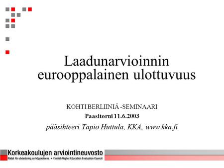 Laadunarvioinnin eurooppalainen ulottuvuus KOHTI BERLIINIÄ -SEMINAARI Paasitorni 11.6.2003 pääsihteeri Tapio Huttula, KKA, www.kka.fi.