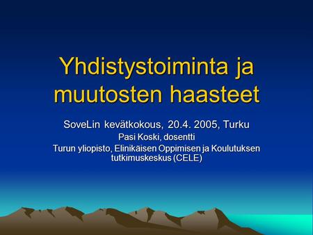 Yhdistystoiminta ja muutosten haasteet SoveLin kevätkokous, 20.4. 2005, Turku Pasi Koski, dosentti Turun yliopisto, Elinikäisen Oppimisen ja Koulutuksen.