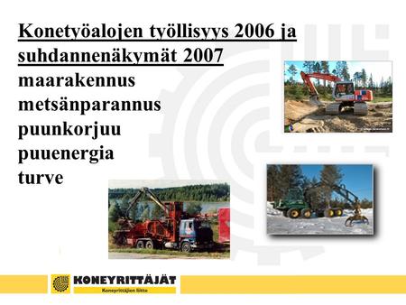 Konetyöalojen työllisyys 2006 ja suhdannenäkymät 2007 maarakennus metsänparannus puunkorjuu puuenergia turve.