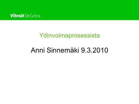 Ydinvoimaprosessista Anni Sinnemäki 9.3.2010. Vihreät näkemykset prosessista •Olkiluoto 3:sta otettava opiksi •Yhteiskunnan kokonaisetua arvioitava riittävän.
