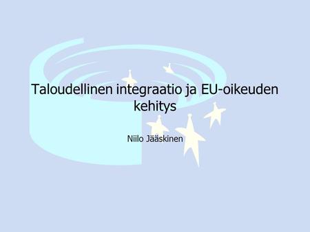 Taloudellinen integraatio ja EU-oikeuden kehitys Niilo Jääskinen.