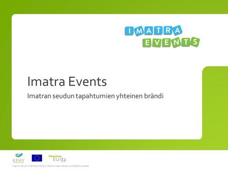 Imatran Seudun Kehitysyhtiö Oy/ Vetovoimaa matkailuun Etelä-Suomessa Imatra Events Imatran seudun tapahtumien yhteinen brändi.