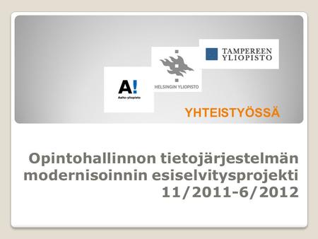 YHTEISTYÖSSÄ Opintohallinnon tietojärjestelmän modernisoinnin esiselvitysprojekti 11/2011-6/2012.