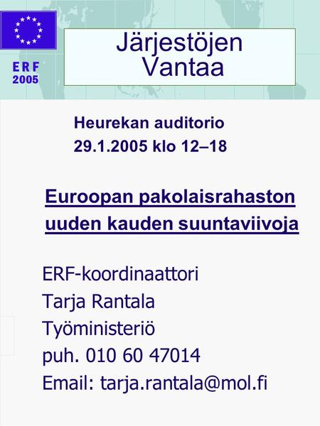 Järjestöjen Vantaa Heurekan auditorio 29.1.2005 klo 12–18 Euroopan pakolaisrahaston uuden kauden suuntaviivoja ERF-koordinaattori Tarja Rantala Työministeriö.
