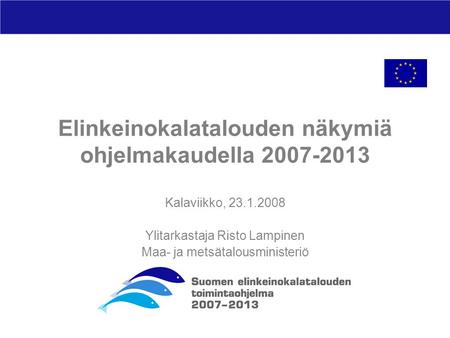 Elinkeinokalatalouden näkymiä ohjelmakaudella 2007-2013 Kalaviikko, 23.1.2008 Ylitarkastaja Risto Lampinen Maa- ja metsätalousministeriö.