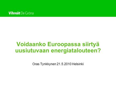 Voidaanko Euroopassa siirtyä uusiutuvaan energiatalouteen? Oras Tynkkynen 21.5.2010 Helsinki.