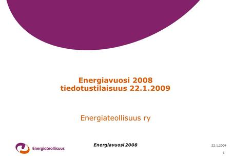 Energiavuosi 2008 22.1.2009 1 Energiavuosi 2008 tiedotustilaisuus 22.1.2009 Energiateollisuus ry.