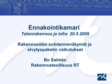 Ennakointikamari Talonrakennus ja infra 20.5.2009 Rakennusalan suhdannenäkymät ja elvytyspaketin vaikutukset Bo Salmén Rakennusteollisuus RT.
