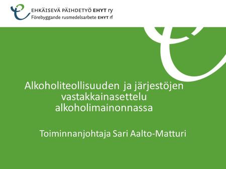 Alkoholiteollisuuden ja järjestöjen vastakkainasettelu alkoholimainonnassa Toiminnanjohtaja Sari Aalto-Matturi.
