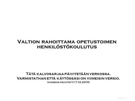 J Kangasniemi 2010 Valtion rahoittama opetustoimen henkilöstökoulutus Tätä kalvosarjaa päivitetään verkossa. Varmistathan että käytössäsi on viimeisin.