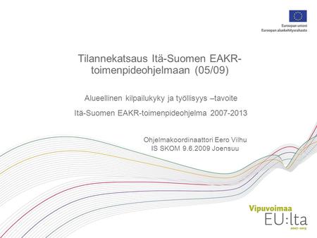 Alueellinen kilpailukyky ja työllisyys –tavoite Itä-Suomen EAKR-toimenpideohjelma 2007-2013 Tilannekatsaus Itä-Suomen EAKR- toimenpideohjelmaan (05/09)