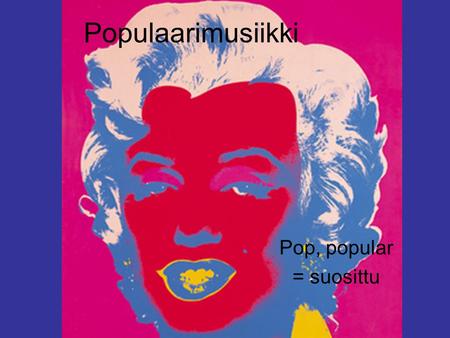 Populaarimusiikki Pop, popular = suosittu.