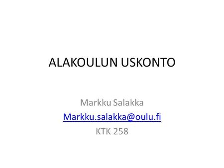 Markku Salakka Markku.salakka@oulu.fi KTK 258 ALAKOULUN USKONTO Markku Salakka Markku.salakka@oulu.fi KTK 258.