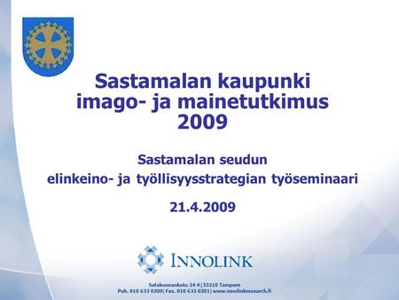 Otsikko Sastamalan kaupunki imago- ja mainetutkimus 2009 Sastamalan seudun elinkeino- ja työllisyysstrategian työseminaari 21.4.2009.