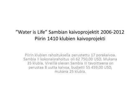 ”Water is Life” Sambian kaivoprojektit 2006-2012 Piirin 1410 klubien kaivoprojekti Piirin klubien rahoituksella perustettu 17 porakaivoa. Sambia II kokonaisrahoitus.
