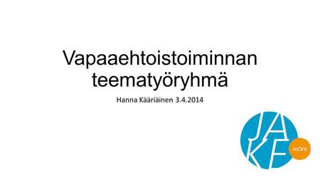 Vapaaehtoistoiminnan teematyöryhmä Hanna Kääriäinen 3.4.2014.