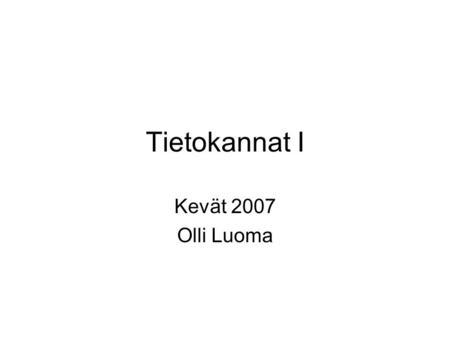 Tietokannat I Kevät 2007 Olli Luoma.