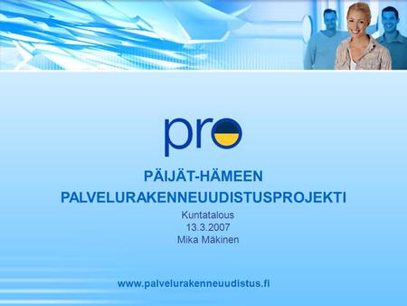 PÄIJÄT-HÄMEEN PALVELURAKENNEUUDISTUSPROJEKTI www.palvelurakenneuudistus.fi Kuntatalous 13.3.2007 Mika Mäkinen.