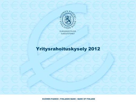 SUOMEN PANKKI | FINLANDS BANK | BANK OF FINLAND Yritysrahoituskysely 2012.
