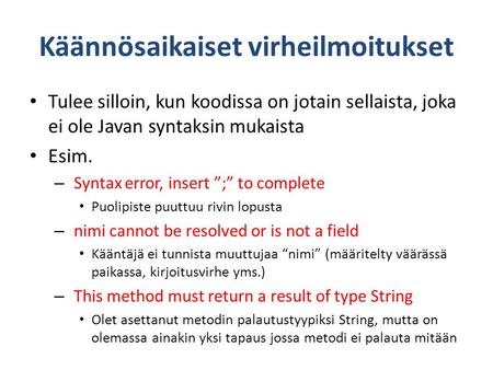 Käännösaikaiset virheilmoitukset • Tulee silloin, kun koodissa on jotain sellaista, joka ei ole Javan syntaksin mukaista • Esim. – Syntax error, insert.