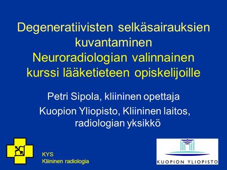 Degeneratiivisten selkäsairauksien kuvantaminen Neuroradiologian valinnainen kurssi lääketieteen opiskelijoille Petri Sipola, kliininen opettaja Kuopion.