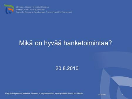 Mikä on hyvää hanketoimintaa? 20.8.2010 1 Pohjois-Pohjanmaan elinkeino-, liikenne- ja ympäristökeskus, ryhmäpäällikkö Anna-Liisa Hietala.