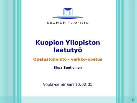 Kuopion Yliopiston laatutyö Opetustoiminto - verkko-opetus Sirpa Suntioinen Vopla-seminaari 10.02.05.