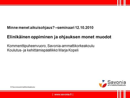 | www.savonia.fi | Minne menet aikuisohjaus? –seminaari 12.10.2010 Elinikäinen oppiminen ja ohjauksen monet muodot Kommenttipuheenvuoro, Savonia-ammattikorkeakoulu.
