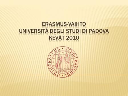  Italiassa kielitaito tärkeä  vähintään perus- ja jatkokurssit käyty  Padovassa asuminen ja eläminen Suomeen verrattuna halvempaa, joten Erasmus-tuella.