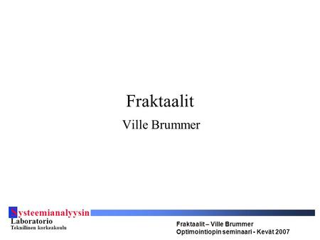 S ysteemianalyysin Laboratorio Teknillinen korkeakoulu Fraktaalit – Ville Brummer Optimointiopin seminaari - Kevät 2007 Fraktaalit Ville Brummer.