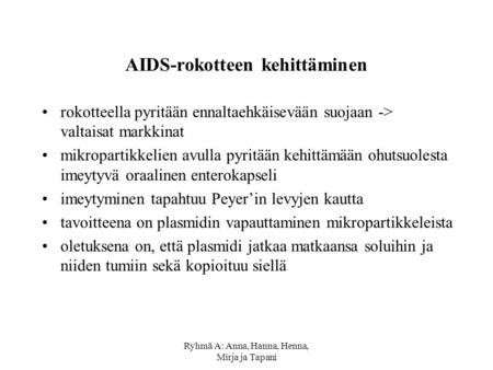 Ryhmä A: Anna, Hanna, Henna, Mirja ja Tapani AIDS-rokotteen kehittäminen •rokotteella pyritään ennaltaehkäisevään suojaan -> valtaisat markkinat •mikropartikkelien.
