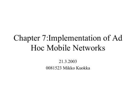 Chapter 7:Implementation of Ad Hoc Mobile Networks 21.3.2003 0081523 Mikko Kuokka.