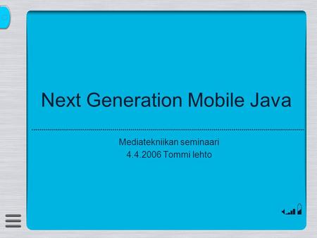 Next Generation Mobile Java Mediatekniikan seminaari 4.4.2006 Tommi lehto.