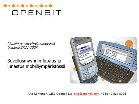 Mobiili- ja webohjelmointipäivä tiistaina 27.11.2007 Sovellusmyynnin lupaus ja lunastus mobiiliympäristössä Arto Lehtonen, CEO Openbit Ltd,