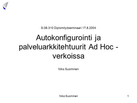 Yhhhh S-38.310 Diplomityöseminaari 17.8.2004 Autokonfigurointi ja palveluarkkitehtuurit Ad Hoc -verkoissa Niko Suominen Niko Suominen.