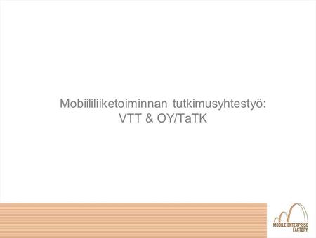 Mobiililiiketoiminnan tutkimusyhtestyö: VTT & OY/TaTK.