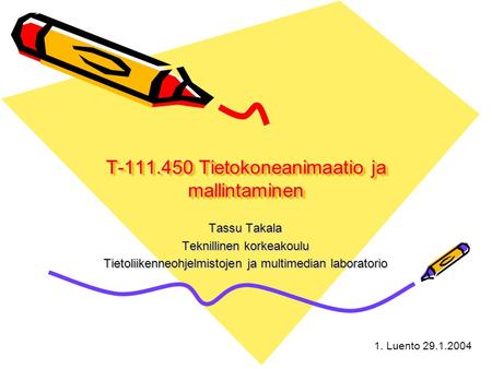 1. Luento 29.1.2004 T-111.450 Tietokoneanimaatio ja mallintaminen Tassu Takala Teknillinen korkeakoulu Tietoliikenneohjelmistojen ja multimedian laboratorio.