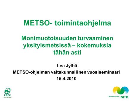 METSO- toimintaohjelma Monimuotoisuuden turvaaminen yksityismetsissä – kokemuksia tähän asti Lea Jylhä METSO-ohjelman valtakunnallinen vuosiseminaari 15.4.2010.