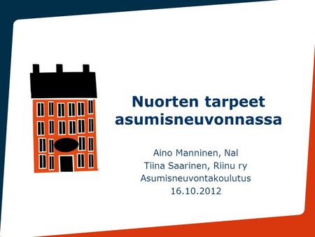 Aino Manninen, Nal Tiina Saarinen, Riinu ry Asumisneuvontakoulutus 16.10.2012 Nuorten tarpeet asumisneuvonnassa.