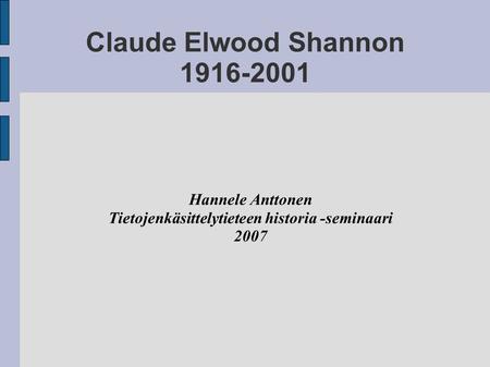 Claude Elwood Shannon 1916-2001 Hannele Anttonen Tietojenkäsittelytieteen historia -seminaari 2007.