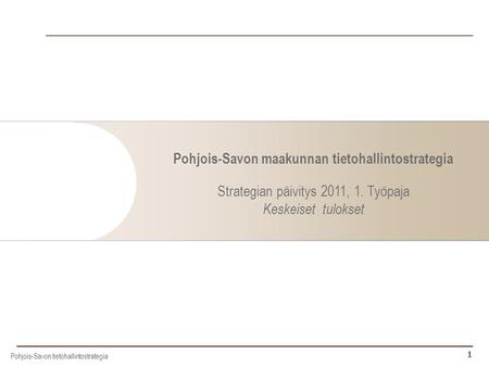 Pohjois-Savon maakunnan tietohallintostrategia Strategian päivitys 2011, 1. Työpaja Keskeiset tulokset © 2006 Silver Planet Oy.