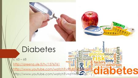 Diabetes s. 65 – 68 http://areena.yle.fi/tv/1576761 http://www.youtube.com/watch?v=tyXHAahOqZ8 http://www.youtube.com/watch?v=dYWbi-2nyjs.