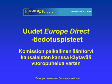 Uudet Europe Direct -tiedotuspisteet Komission paikallinen äänitorvi kansalaisten kanssa käytävää vuoropuhelua varten Euroopan komission Suomen edustusto.