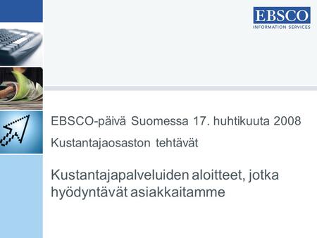 EBSCO-päivä Suomessa 17. huhtikuuta 2008 Kustantajaosaston tehtävät Kustantajapalveluiden aloitteet, jotka hyödyntävät asiakkaitamme.