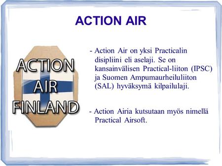 ACTION AIR - Action Air on yksi Practicalin disipliini eli aselaji. Se on kansainvälisen Practical-liiton (IPSC) ja Suomen Ampumaurheiluliiton (SAL)
