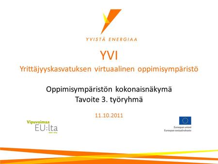 YVI Yrittäjyyskasvatuksen virtuaalinen oppimisympäristö Oppimisympäristön kokonaisnäkymä Tavoite 3. työryhmä 11.10.2011.