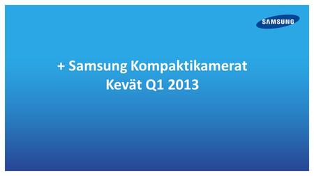 + Samsung Kompaktikamerat Kevät Q1 2013. ST150F 16 megapikselin ccd –kenno 5 x optinen zoom 25 mm laajakulma ( 25-125mm kinovast. ) 3,0” QVGA näyttö HD.