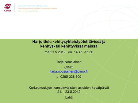 Harjoittelu kehitysyhteistyötehtävissä ja kehitys- tai kehittyvissä maissa ma 21.5.2012 klo. 14.45 -15.30 Tarja Nousiainen CIMO