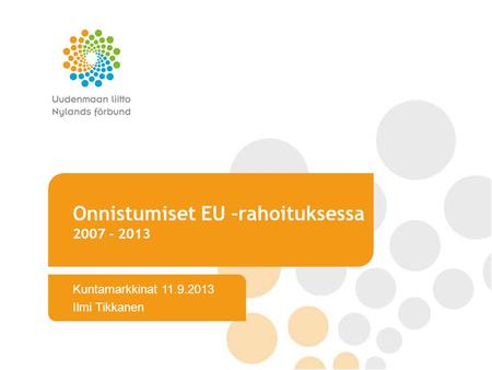 Onnistumiset EU –rahoituksessa 2007 - 2013 Kuntamarkkinat 11.9.2013 Ilmi Tikkanen.